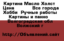 Картина Масло Холст › Цена ­ 7 000 - Все города Хобби. Ручные работы » Картины и панно   . Волгоградская обл.,Волжский г.